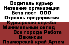 Водитель-курьер › Название организации ­ Бета пост, ООО › Отрасль предприятия ­ Курьерская служба › Минимальный оклад ­ 70 000 - Все города Работа » Вакансии   . Приморский край,Артем г.